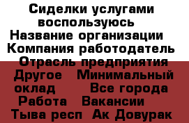 Сиделки услугами воспользуюсь › Название организации ­ Компания-работодатель › Отрасль предприятия ­ Другое › Минимальный оклад ­ 1 - Все города Работа » Вакансии   . Тыва респ.,Ак-Довурак г.